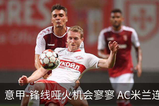 意甲-锋线哑火机会寥寥 AC米兰连平暂以2分领跑