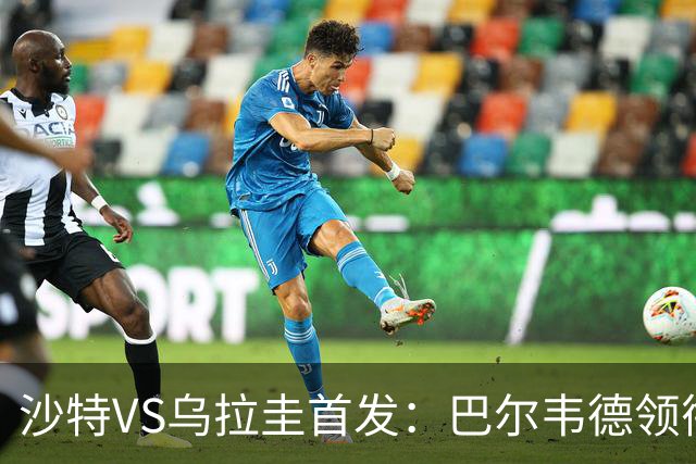 沙特VS乌拉圭首发：巴尔韦德领衔 努涅斯乌加特登场