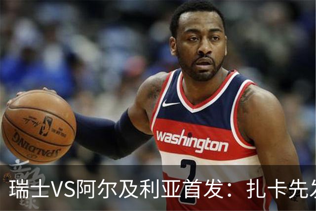 瑞士VS阿尔及利亚首发：扎卡先发 齐达内之子出战