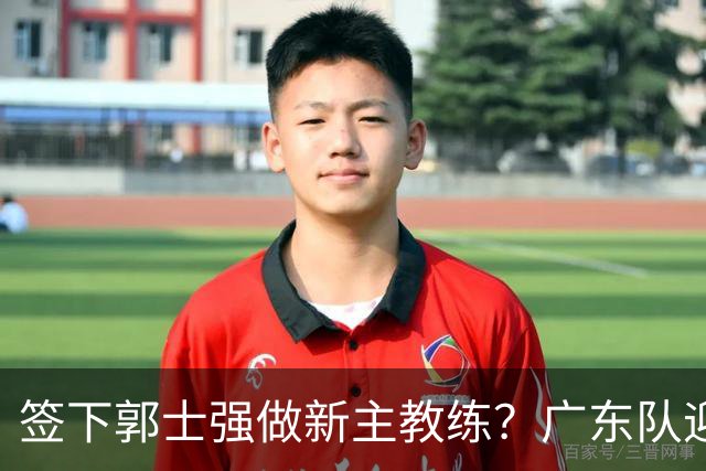 签下郭士强做新主教练？广东队迎来换帅机会，杜锋有望执教国家队