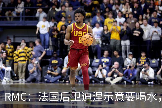 RMC：法国后卫迪涅示意要喝水，结果教练组误会将他换下